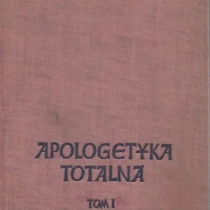 Apologetyka totalna. Tom I. Przedmiot i metody apologetyki nowoczesnej Nowy