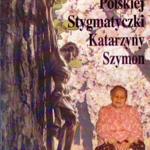 Życie polskiej stygmatyczki Katarzyny Szymon (1907-1986). Ekstazy - orędzia - świadectwa Oferta limitowana