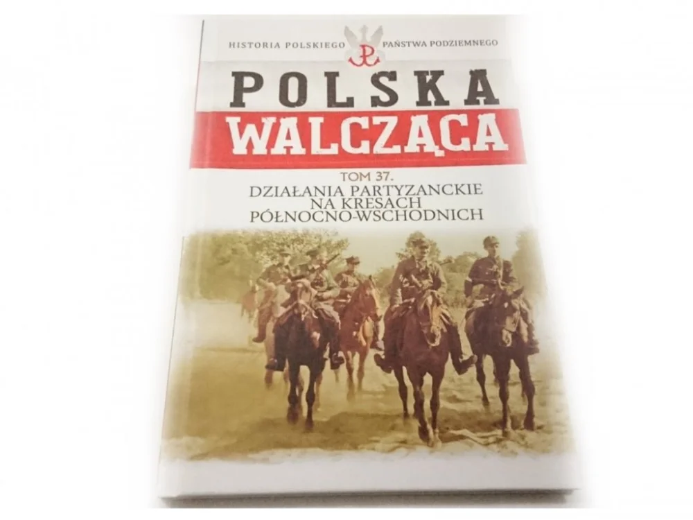 POLSKA WALCZĄCA TOM 37 DZIAŁANIA PARTYZANCKIE NA KRESACH PÓŁNOCNO-WSCHODNICH Ostatnia szansa