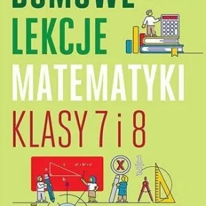 DOMOWE LEKCJE MATEMATYKI. KLASY 7 I 8 W.2 Nowość
