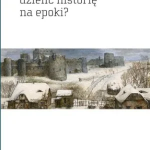 CZY NAPRAWDĘ TRZEBA DZIELI膯 HISTORIĘ NA EPOKI? Do wyczerpania zapasów