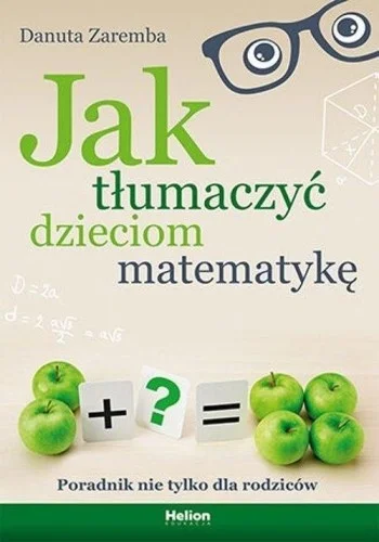 JAK TŁUMACZY膯 DZIECIOM MATEMATYKĘ, DANUTA ZAREMBA Tylko do końca tygodnia